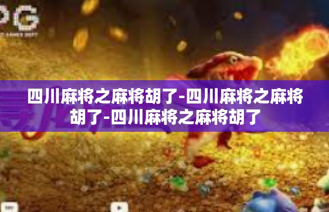 四川麻将之麻将胡了-四川麻将之麻将胡了-四川麻将之麻将胡了