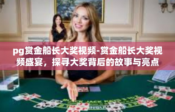pg赏金船长大奖视频-赏金船长大奖视频盛宴，探寻大奖背后的故事与亮点-pg赏金船长大奖视频