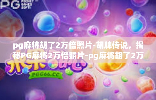 pg麻将胡了2万倍照片-胡牌传说，揭秘PG麻将2万倍照片-pg麻将胡了2万倍照片