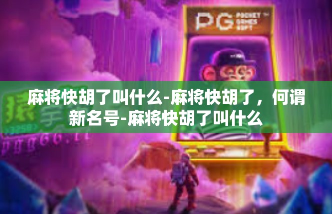 麻将快胡了叫什么-麻将快胡了，何谓新名号-麻将快胡了叫什么