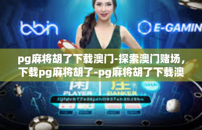 pg麻将胡了下载澳门-探索澳门赌场，下载pg麻将胡了-pg麻将胡了下载澳门
