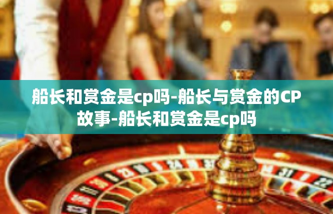 船长和赏金是cp吗-船长与赏金的CP故事-船长和赏金是cp吗