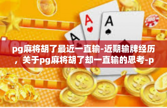 pg麻将胡了最近一直输-近期输牌经历，关于pg麻将胡了却一直输的思考-pg麻将胡了最近一直输