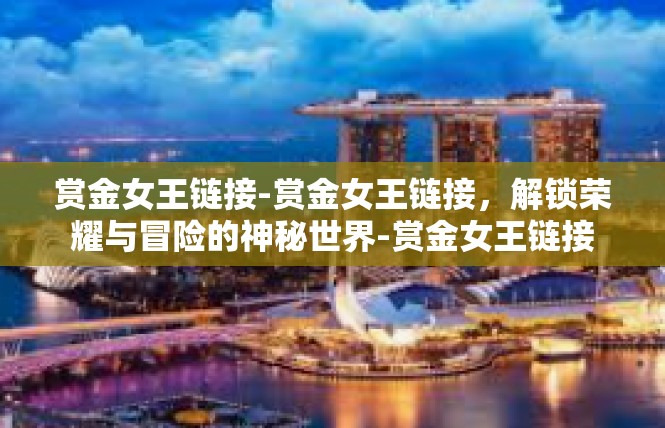 赏金女王链接-赏金女王链接，解锁荣耀与冒险的神秘世界-赏金女王链接