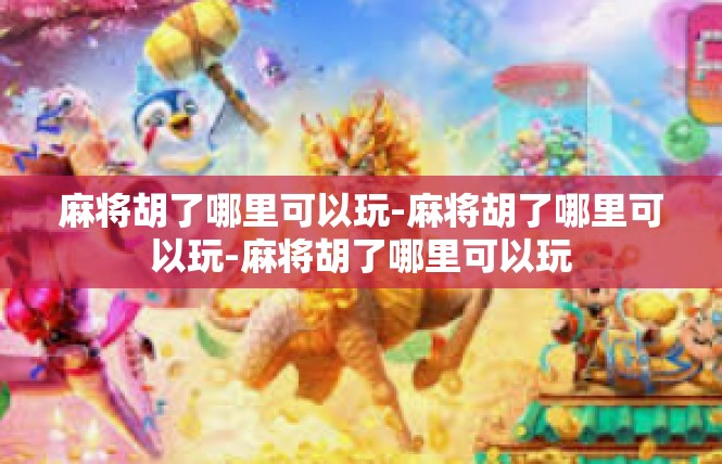 麻将胡了哪里可以玩-麻将胡了哪里可以玩-麻将胡了哪里可以玩