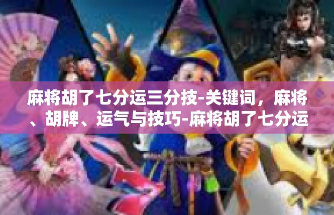 麻将胡了七分运三分技-关键词，麻将、胡牌、运气与技巧-麻将胡了七分运三分技