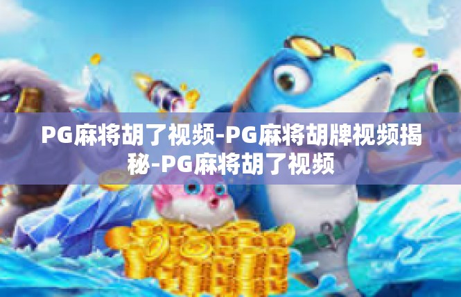PG麻将胡了视频-PG麻将胡牌视频揭秘-PG麻将胡了视频