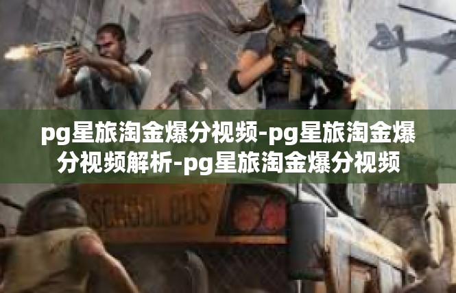 pg星旅淘金爆分视频-pg星旅淘金爆分视频解析-pg星旅淘金爆分视频