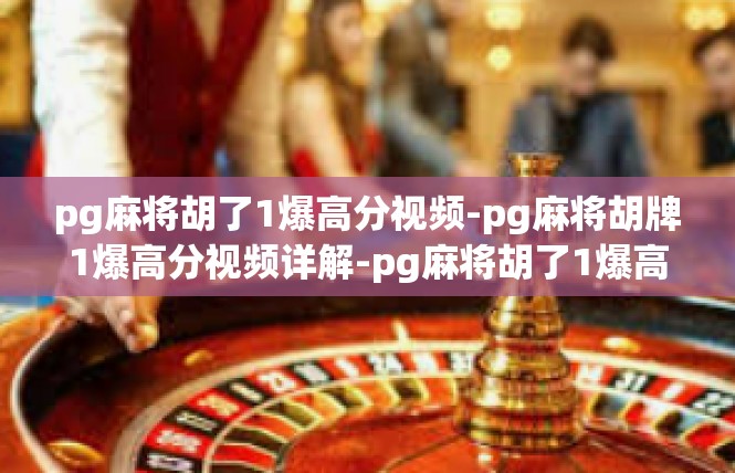 pg麻将胡了1爆高分视频-pg麻将胡牌1爆高分视频详解-pg麻将胡了1爆高分视频