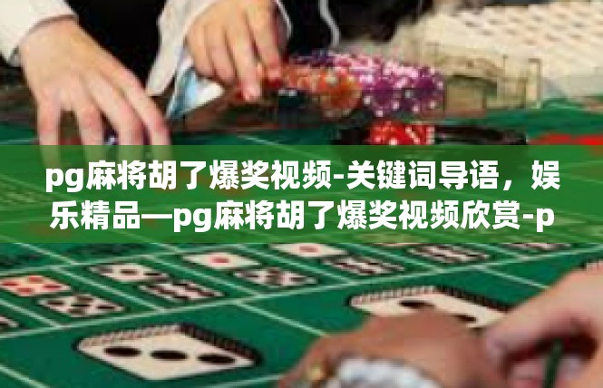 pg麻将胡了爆奖视频-关键词导语，娱乐精品—pg麻将胡了爆奖视频欣赏-pg麻将胡了爆奖视频
