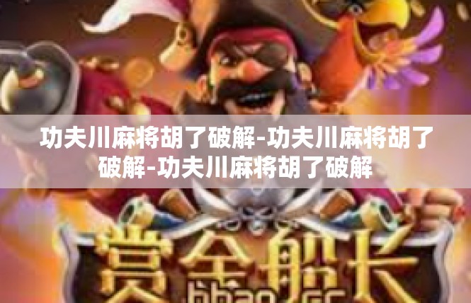 功夫川麻将胡了破解-功夫川麻将胡了破解-功夫川麻将胡了破解