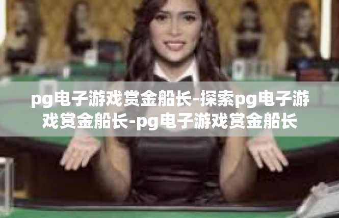 pg电子游戏赏金船长-探索pg电子游戏赏金船长-pg电子游戏赏金船长