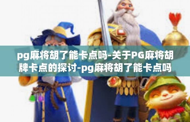 pg麻将胡了能卡点吗-关于PG麻将胡牌卡点的探讨-pg麻将胡了能卡点吗