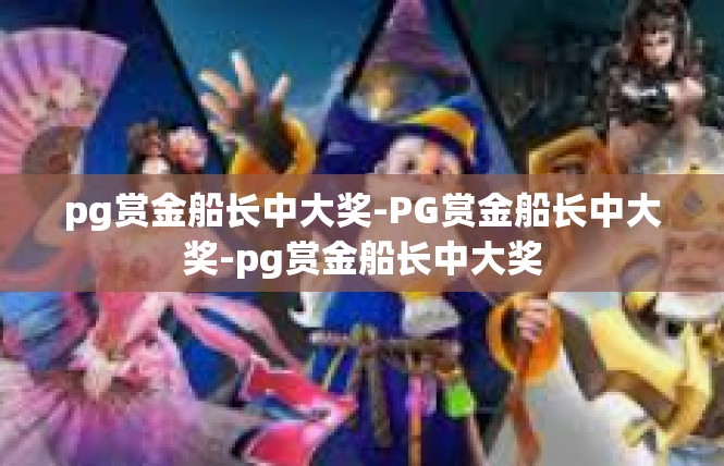 pg赏金船长中大奖-PG赏金船长中大奖-pg赏金船长中大奖