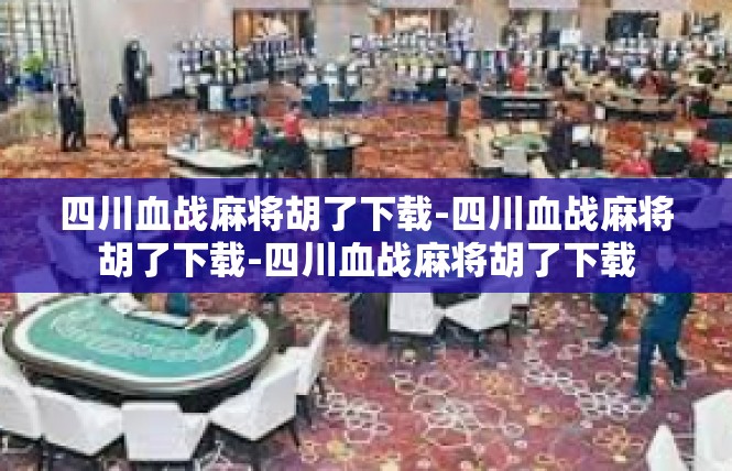 四川血战麻将胡了下载-四川血战麻将胡了下载-四川血战麻将胡了下载