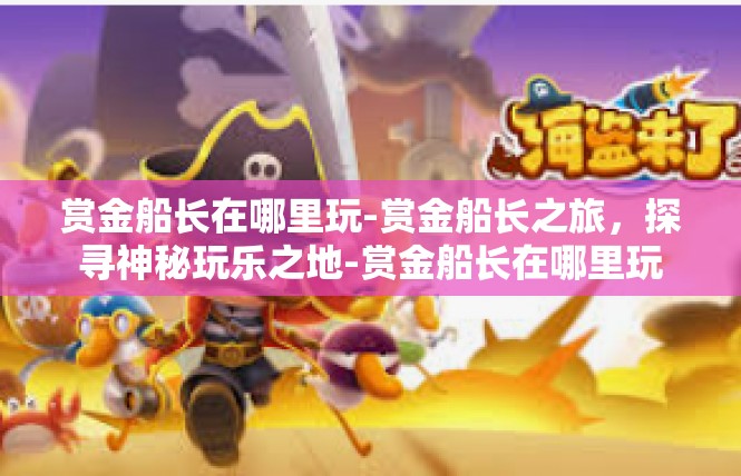 赏金船长在哪里玩-赏金船长之旅，探寻神秘玩乐之地-赏金船长在哪里玩