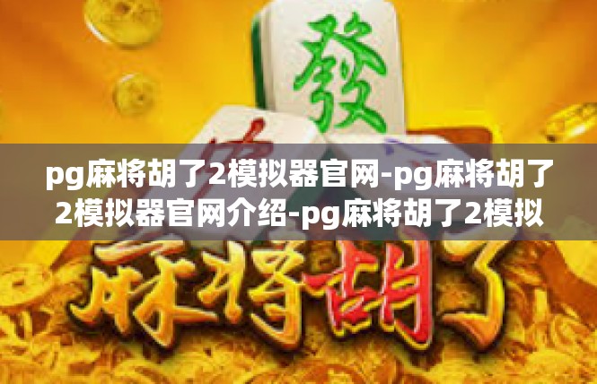 pg麻将胡了2模拟器官网-pg麻将胡了2模拟器官网介绍-pg麻将胡了2模拟器官网