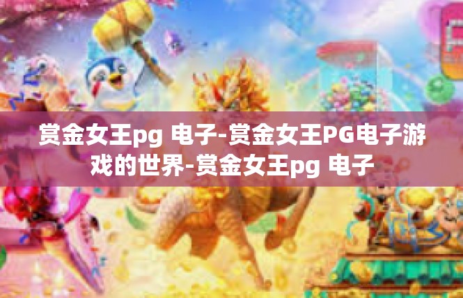 赏金女王pg 电子-赏金女王PG电子游戏的世界-赏金女王pg 电子