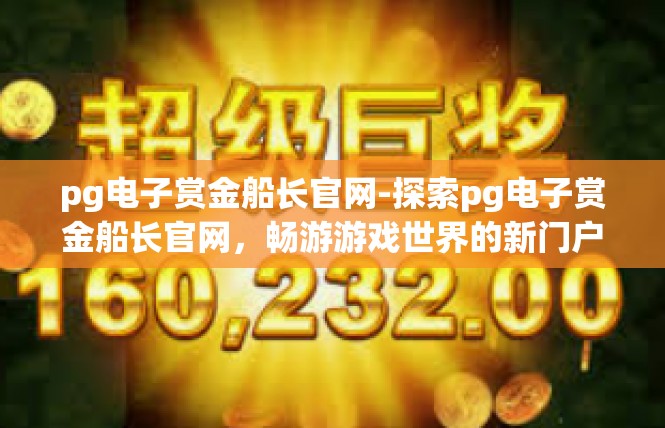 pg电子赏金船长官网-探索pg电子赏金船长官网，畅游游戏世界的新门户-pg电子赏金船长官网