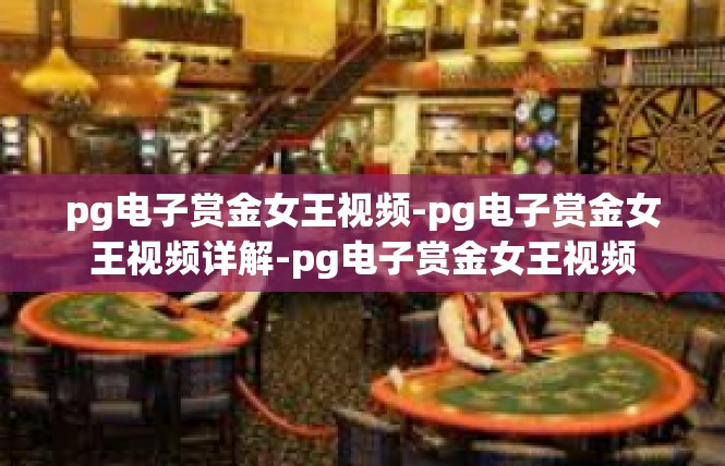 pg电子赏金女王视频-pg电子赏金女王视频详解-pg电子赏金女王视频