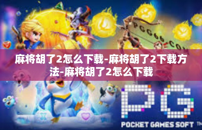 麻将胡了2怎么下载-麻将胡了2下载方法-麻将胡了2怎么下载