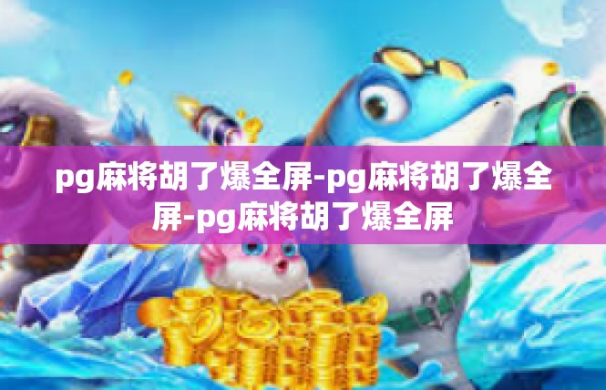 pg麻将胡了爆全屏-pg麻将胡了爆全屏-pg麻将胡了爆全屏