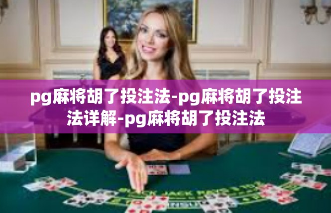 pg麻将胡了投注法-pg麻将胡了投注法详解-pg麻将胡了投注法