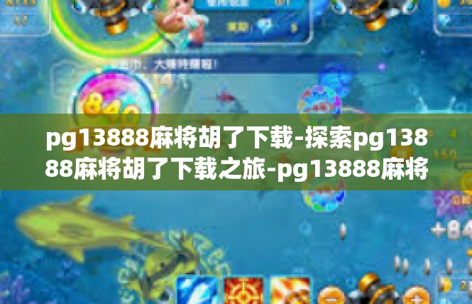 pg13888麻将胡了下载-探索pg13888麻将胡了下载之旅-pg13888麻将胡了下载