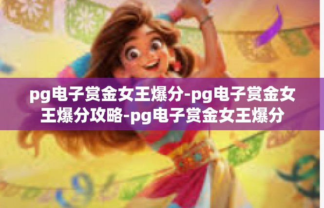 pg电子赏金女王爆分-pg电子赏金女王爆分攻略-pg电子赏金女王爆分