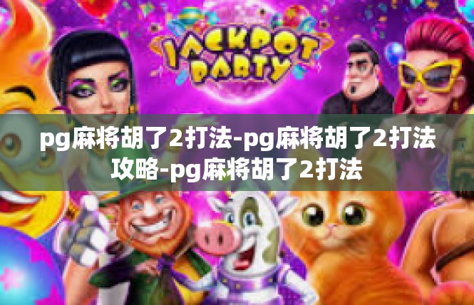 pg麻将胡了2打法-pg麻将胡了2打法攻略-pg麻将胡了2打法