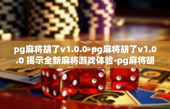 pg麻将胡了v1.0.0-pg麻将胡了v1.0.0 揭示全新麻将游戏体验-pg麻将胡了v1.0.0