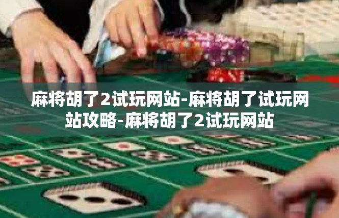 麻将胡了2试玩网站-麻将胡了试玩网站攻略-麻将胡了2试玩网站