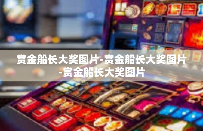 赏金船长大奖图片-赏金船长大奖图片-赏金船长大奖图片