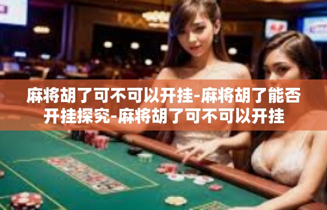 麻将胡了可不可以开挂-麻将胡了能否开挂探究-麻将胡了可不可以开挂
