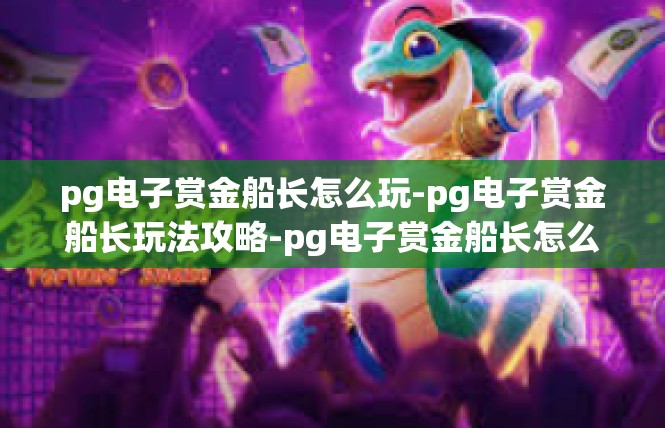 pg电子赏金船长怎么玩-pg电子赏金船长玩法攻略-pg电子赏金船长怎么玩