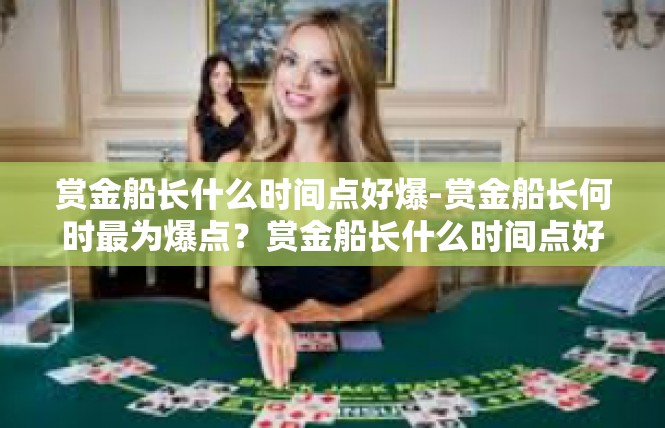 赏金船长什么时间点好爆-赏金船长何时最为爆点？赏金船长什么时间点好爆