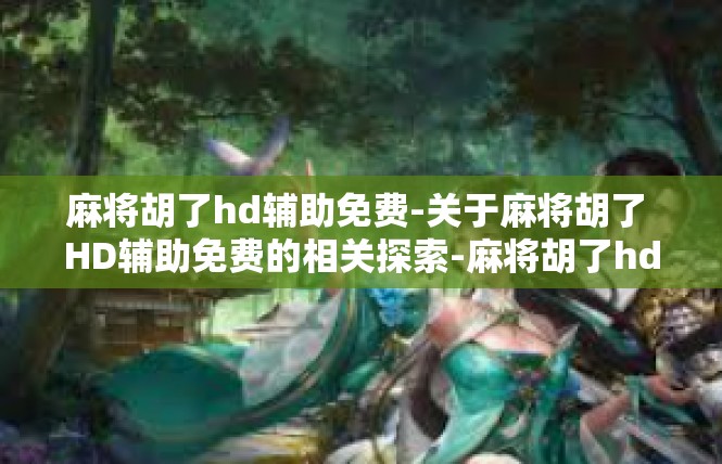 麻将胡了hd辅助免费-关于麻将胡了 HD辅助免费的相关探索-麻将胡了hd辅助免费