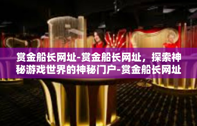 赏金船长网址-赏金船长网址，探索神秘游戏世界的神秘门户-赏金船长网址