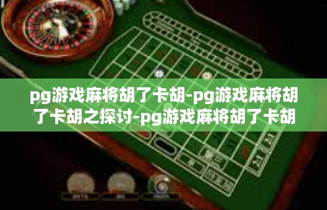 pg游戏麻将胡了卡胡-pg游戏麻将胡了卡胡之探讨-pg游戏麻将胡了卡胡