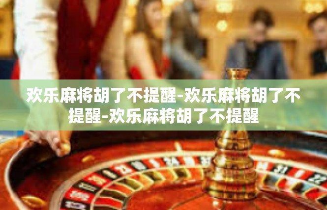 欢乐麻将胡了不提醒-欢乐麻将胡了不提醒-欢乐麻将胡了不提醒