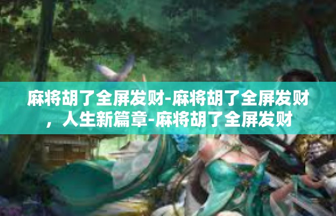 麻将胡了全屏发财-麻将胡了全屏发财，人生新篇章-麻将胡了全屏发财
