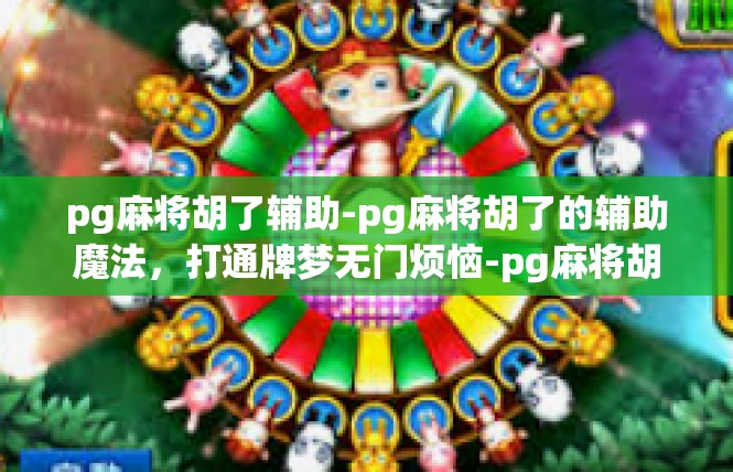 pg麻将胡了辅助-pg麻将胡了的辅助魔法，打通牌梦无门烦恼-pg麻将胡了辅助