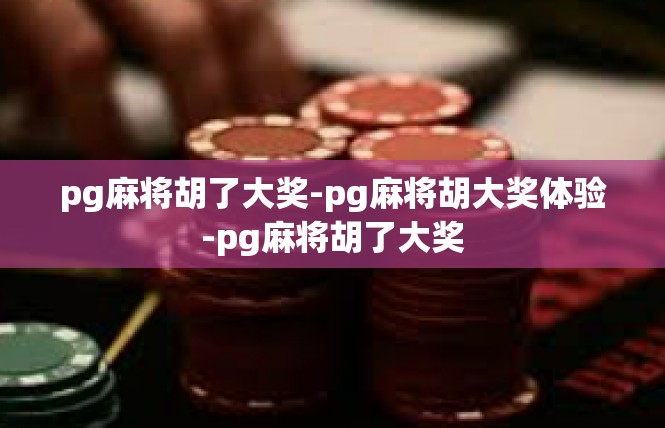 pg麻将胡了大奖-pg麻将胡大奖体验-pg麻将胡了大奖