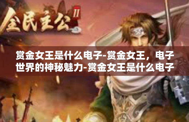 赏金女王是什么电子-赏金女王，电子世界的神秘魅力-赏金女王是什么电子