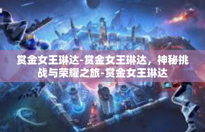 赏金女王琳达-赏金女王琳达，神秘挑战与荣耀之旅-赏金女王琳达
