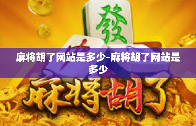 麻将胡了网站是多少-麻将胡了网站是多少