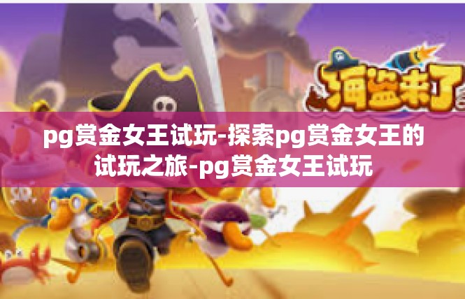 pg赏金女王试玩-探索pg赏金女王的试玩之旅-pg赏金女王试玩