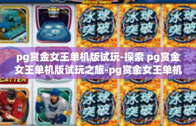 pg赏金女王单机版试玩-探索 pg赏金女王单机版试玩之旅-pg赏金女王单机版试玩