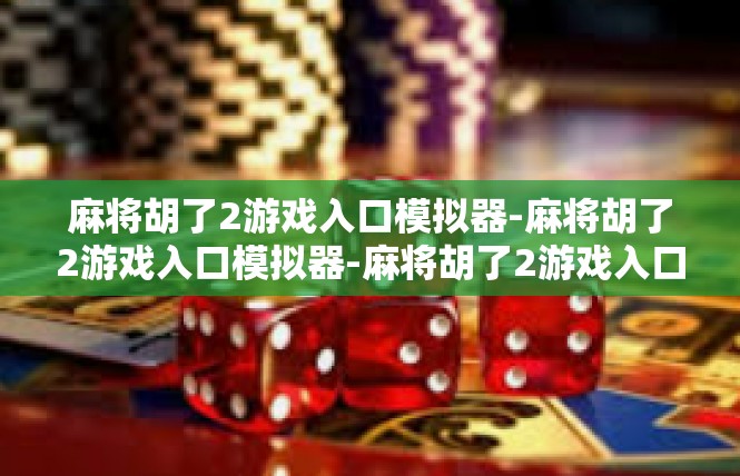 麻将胡了2游戏入口模拟器-麻将胡了2游戏入口模拟器-麻将胡了2游戏入口模拟器