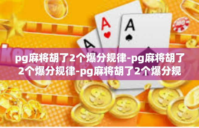 pg麻将胡了2个爆分规律-pg麻将胡了2个爆分规律-pg麻将胡了2个爆分规律